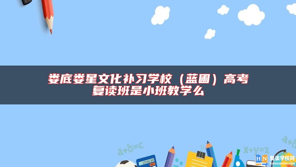 娄底娄星文化补习学校（蓝圃）高考复读班是小班教学么