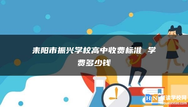 耒阳市振兴学校高中收费标准 学费多少钱