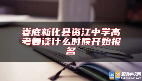 娄底新化县资江中学高考复读什么时候开始报名