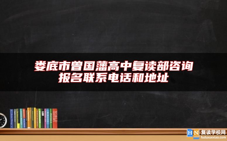 娄底市曾国藩高中复读部咨询报名联系电话和地址