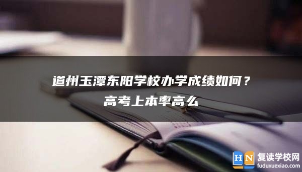 道州玉潭东阳学校办学成绩如何？高考上本率高么