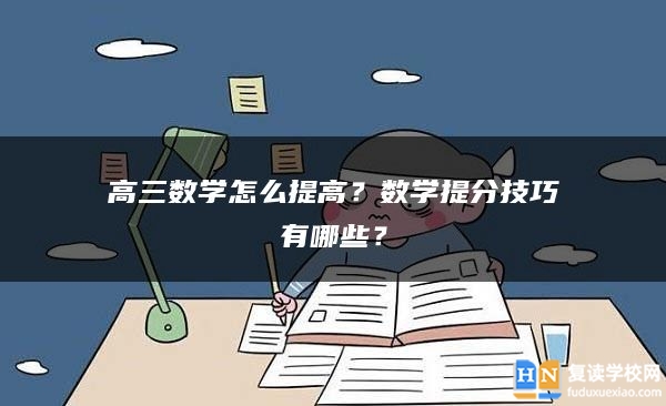 高三数学怎么提高？数学提分技巧有哪些？