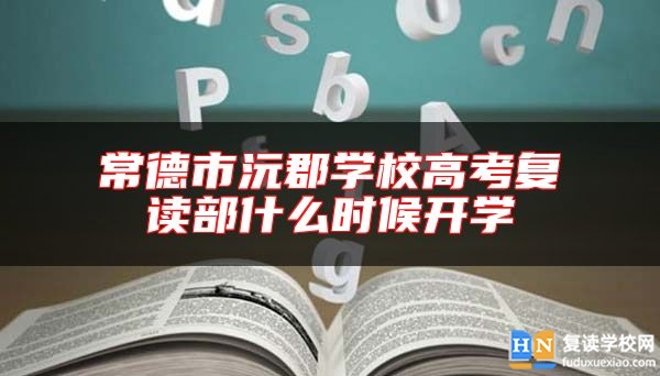 常德市沅郡学校高考复读部什么时候开学