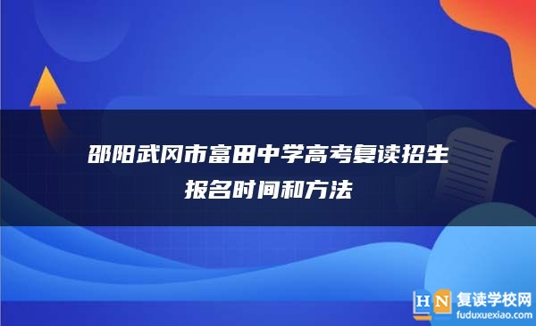 邵阳武冈市富田中学高考复读招生报名时间和方法