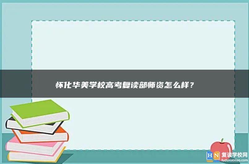 怀化华美学校高考复读部师资怎么样？