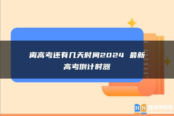 离高考还有几天时间2024 最新高考倒计时器