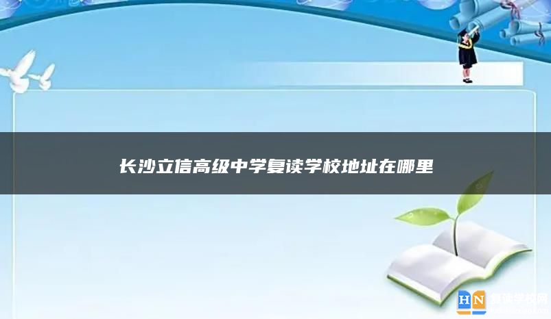 长沙立信高级中学复读学校地址在哪里