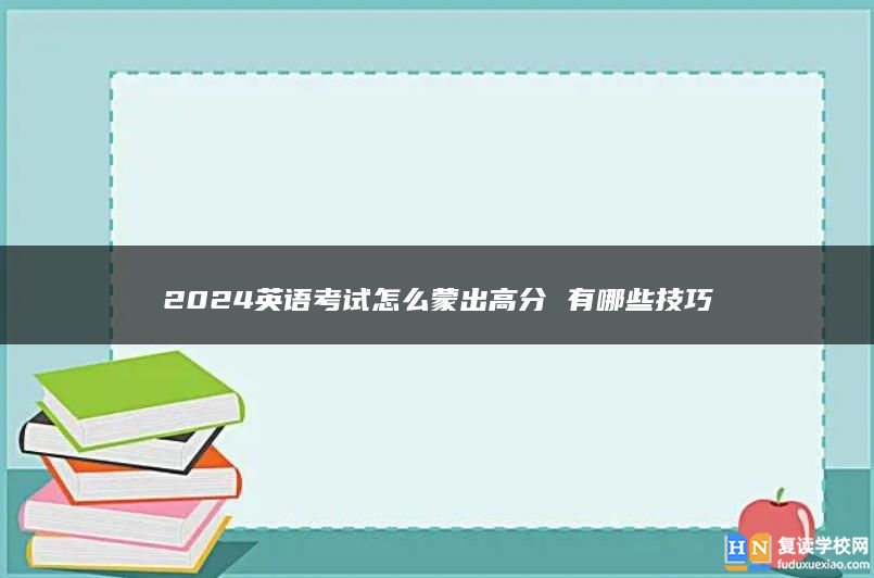 2024英语考试怎么蒙出高分 有哪些技巧