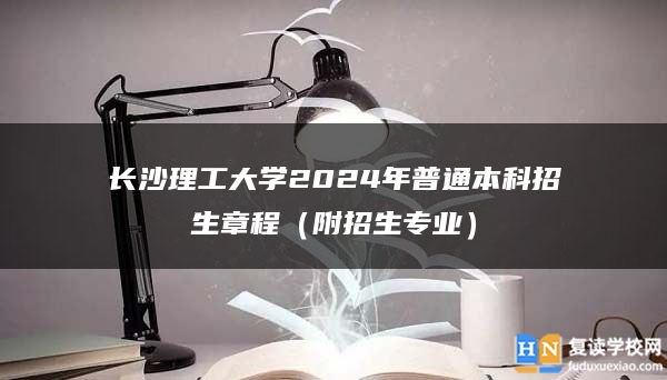 长沙理工大学2024年普通本科招生章程（附招生专业）