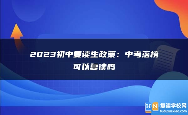 2023初中复读生政策：中考落榜可以复读吗