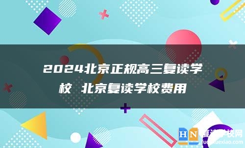 2024北京正规高三复读学校 北京复读学校费用