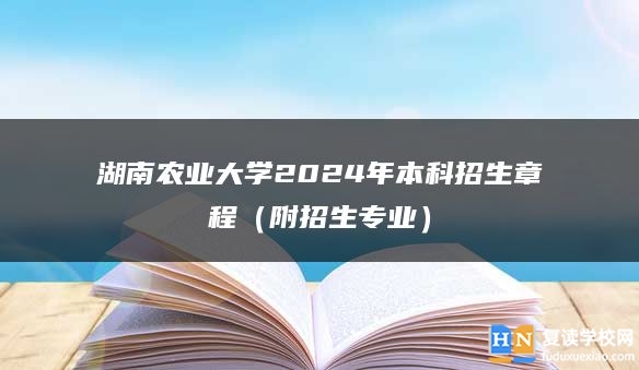 湖南农业大学2024年本科招生章程（附招生专业）