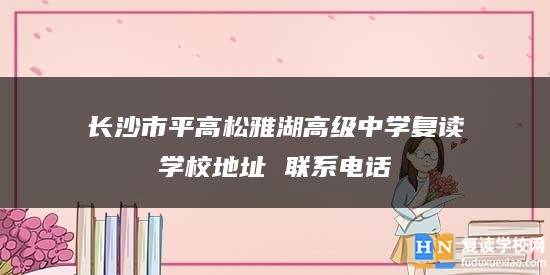 长沙市平高松雅湖高级中学复读学校地址 联系电话