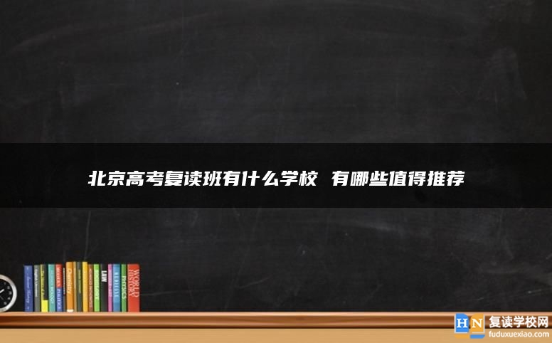 北京高考复读班有什么学校 有哪些值得推荐