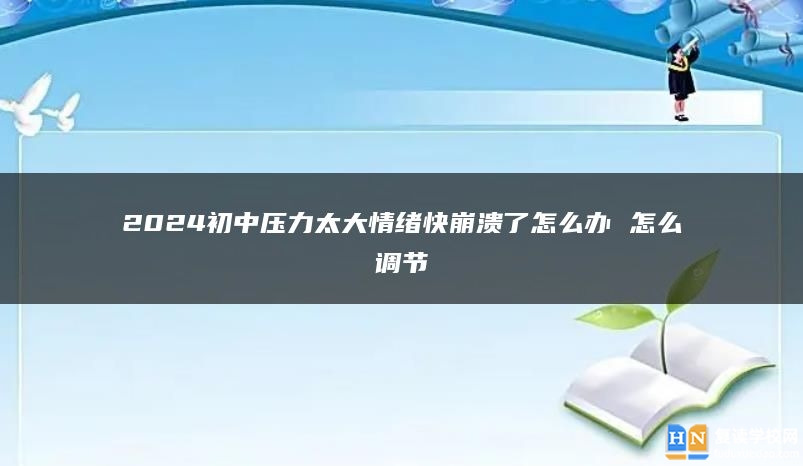 2024初中压力太大情绪快崩溃了怎么办 怎么调节