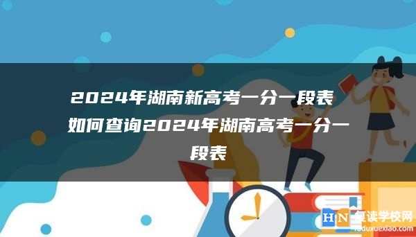 2024年湖南新高考一分一段表 如何查询2024年湖南高考一分一段表