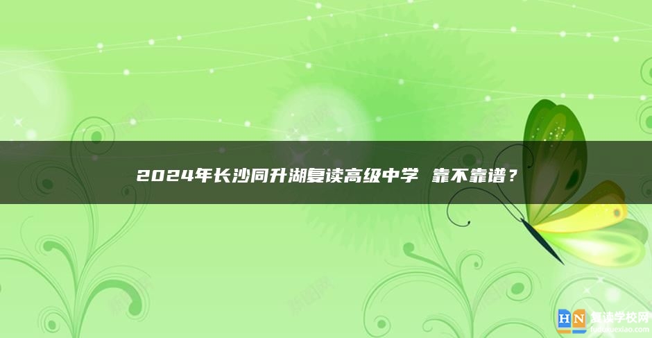 2024年长沙同升湖复读高级中学 靠不靠谱？