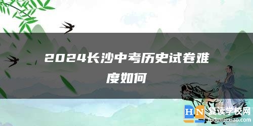 2024长沙中考历史试卷难度如何