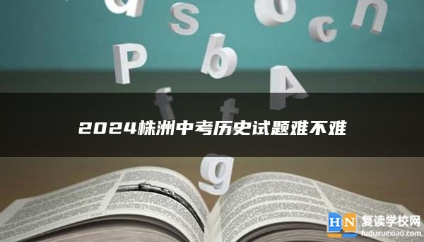 2024株洲中考历史试题难不难