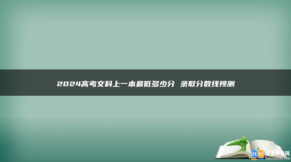 2024高考文科上一本最低多少分 录取分数线预测