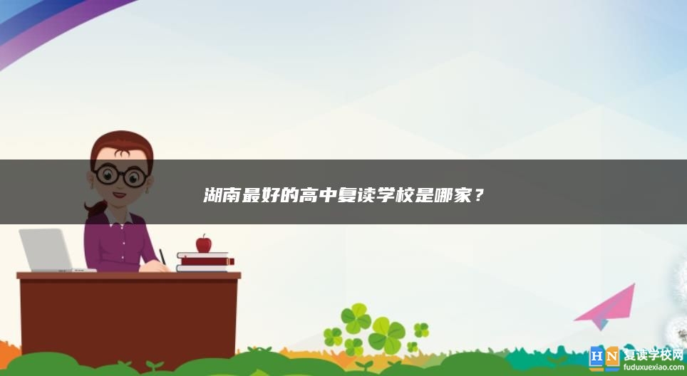 湖南最好的高中复读学校是哪家？