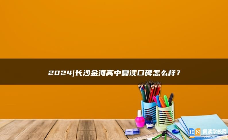 2024|长沙金海高中复读口碑怎么样？