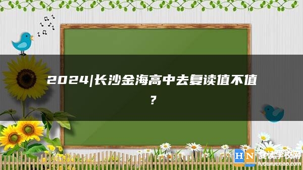 2024|长沙金海高中去复读值不值？