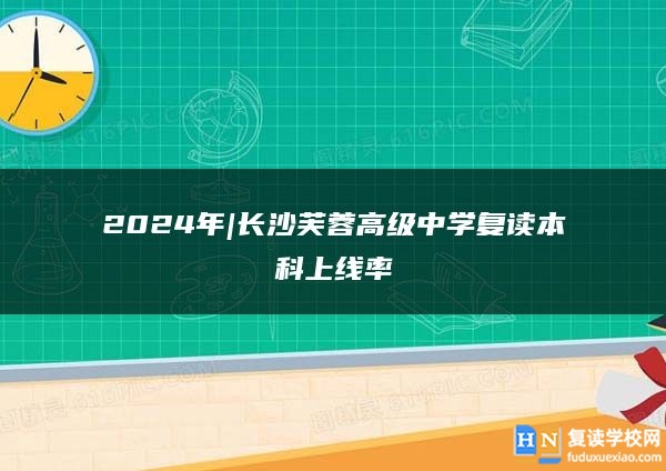 2024年|长沙芙蓉高级中学复读本科上线率