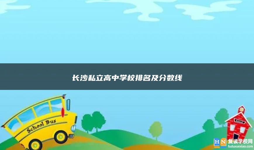 长沙私立高中学校排名及分数线