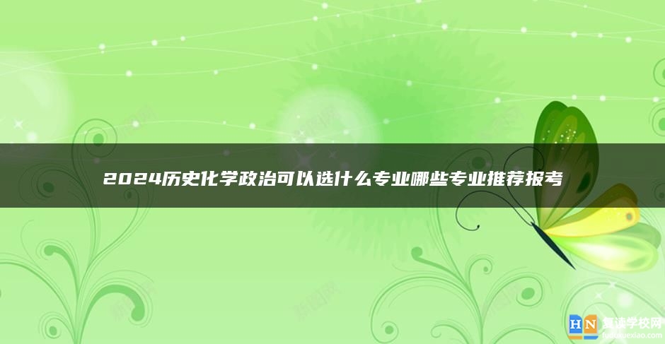 2024历史化学政治可以选什么专业哪些专业推荐报考