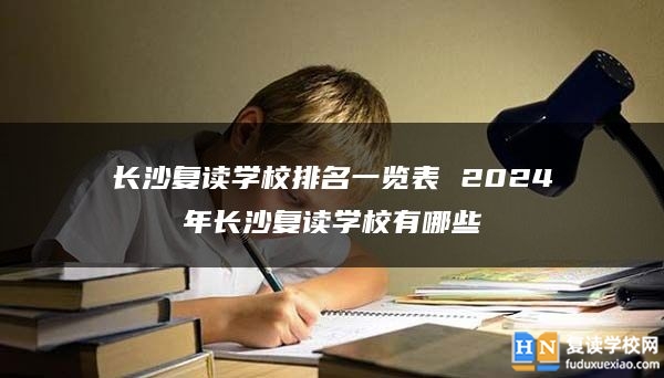 长沙复读学校排名一览表 2024年长沙复读学校有哪些