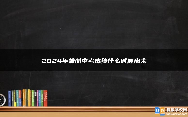 2024年株洲中考成绩什么时候出来