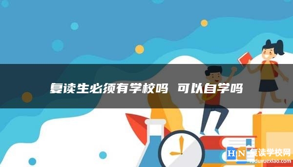 复读生必须有学校吗 可以自学吗