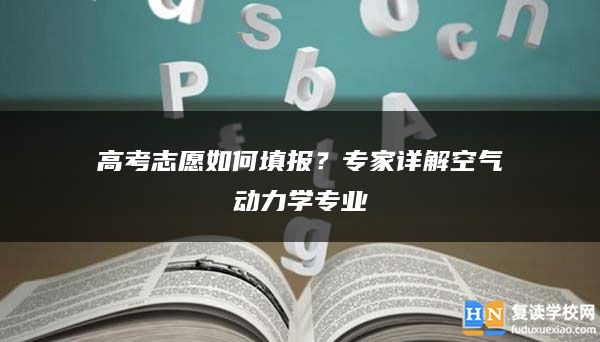 高考志愿如何填报？专家详解空气动力学专业