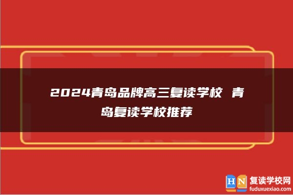 2024青岛品牌高三复读学校 青岛复读学校推荐