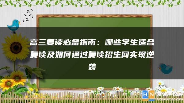 高三复读必备指南：哪些学生适合复读及如何通过复读招生网实现逆袭