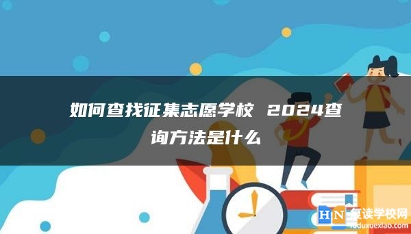 如何查找征集志愿学校 2024查询方法是什么