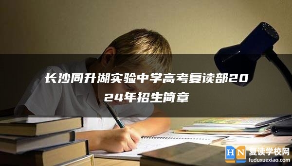 长沙同升湖实验中学高考复读部2024年招生简章