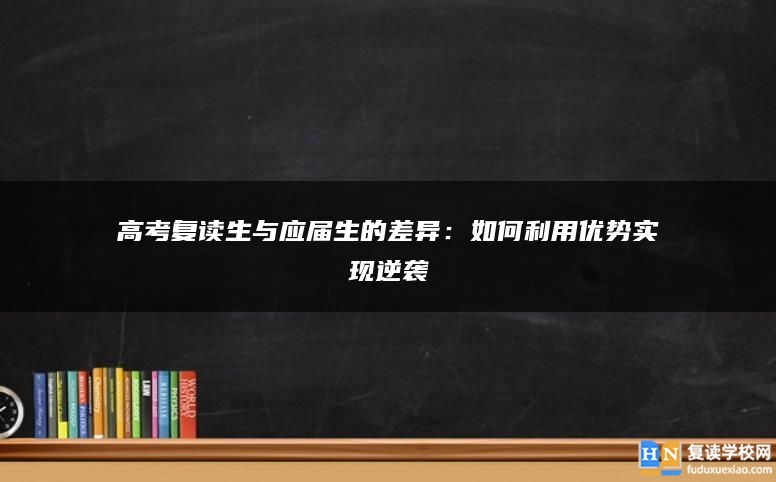 高考复读生与应届生的差异：如何利用优势实现逆袭