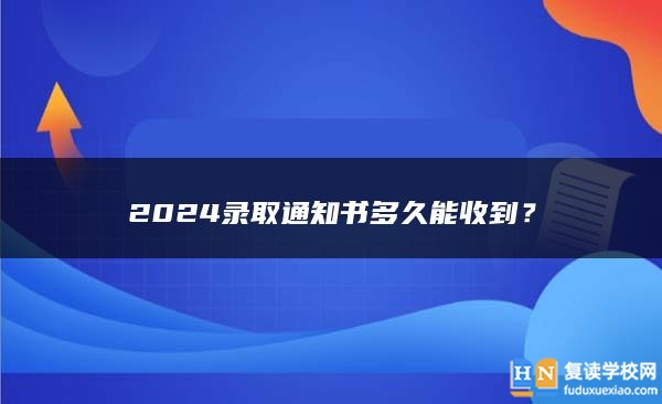 2024录取通知书多久能收到？