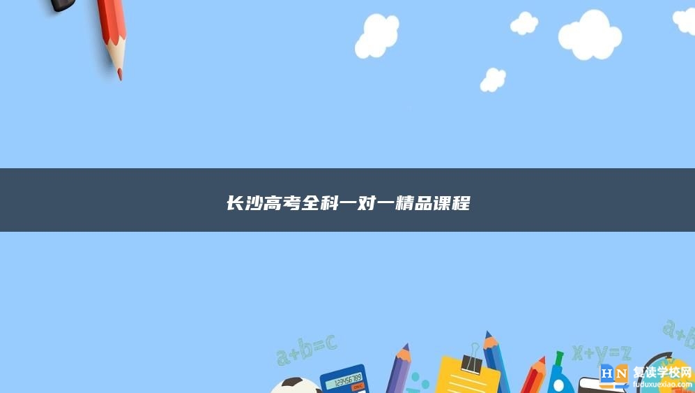 长沙高考全科一对一精品课程