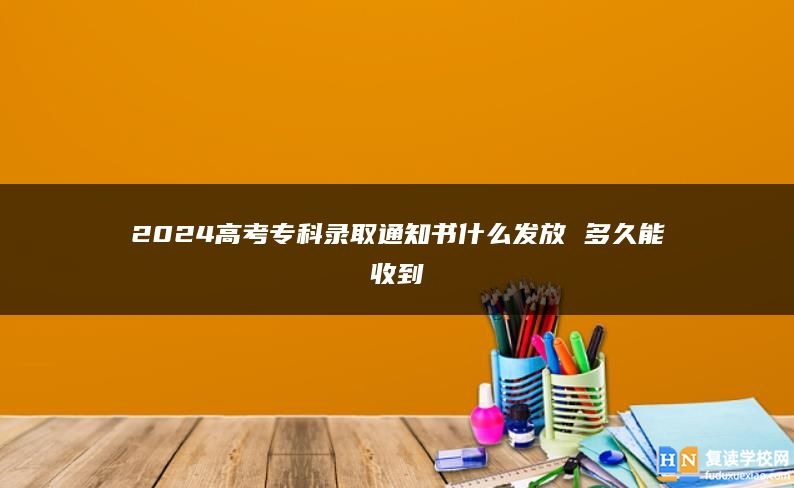 2024高考专科录取通知书什么发放 多久能收到