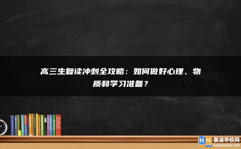 高三生复读冲刺全攻略：如何做好心理、物质和学习准备？