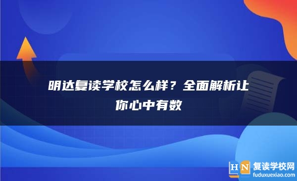 明达复读学校怎么样？全面解析让你心中有数