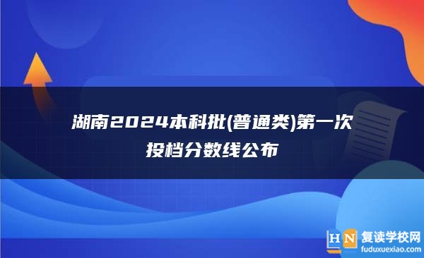 湖南2024本科批(普通类)第一次投档分数线公布