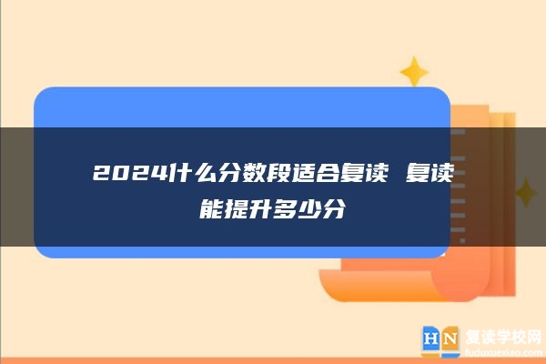 2024什么分数段适合复读 复读能提升多少分