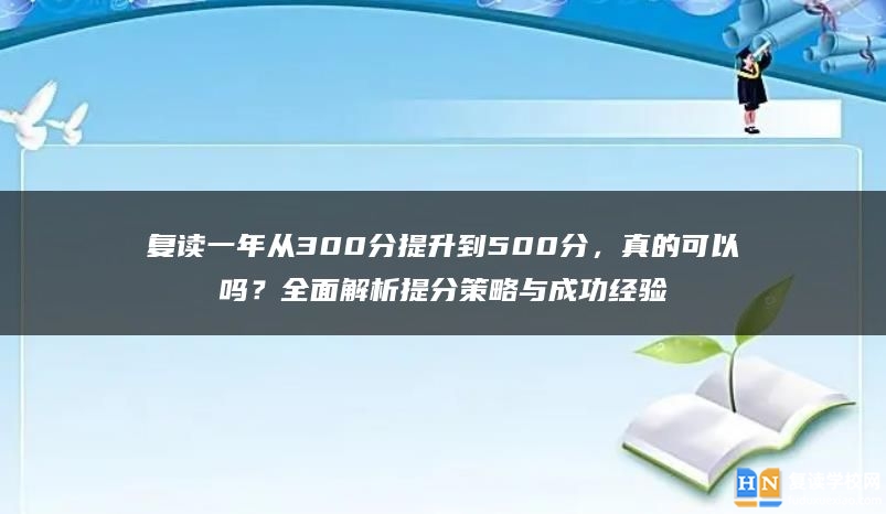 复读一年从300分提升到500分，真的可以吗？全面解析提分策略与成功经验