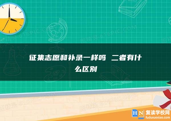 征集志愿和补录一样吗 二者有什么区别