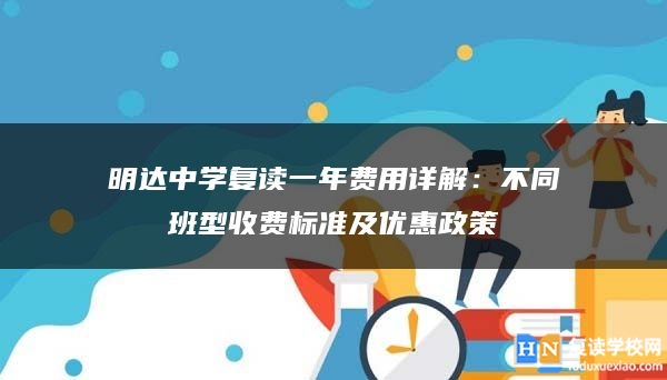 明达中学复读一年费用详解：不同班型收费标准及优惠政策