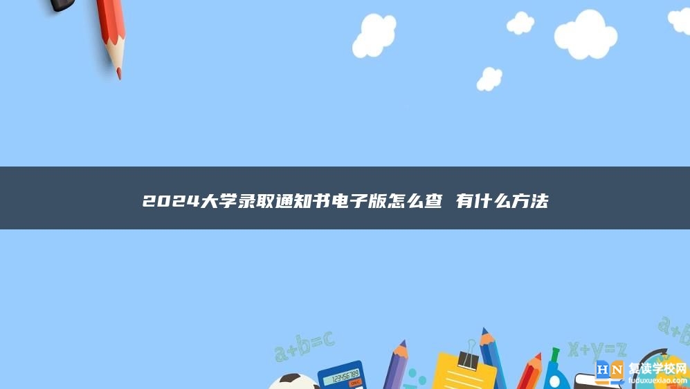 2024大学录取通知书电子版怎么查 有什么方法